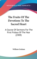 The Fruits Of The Devotions To The Sacred Heart: A Course Of Sermons For The First Fridays Of The Year 148260700X Book Cover