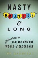 Nasty, Brutish, and Long: Adventures in Old Age and the World of Eldercare