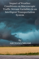 Impact of Weather Conditions on Macroscopic Traffic Stream Variables in an Intelligent Transportation System 1805458396 Book Cover