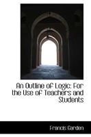 An Outline of Logic for the Use of Teachers and Students 1021981990 Book Cover