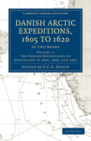 Danish Arctic Expeditions, 1605 to 1620: Volume 1, the Danish Expeditions to Greenland in 1605, 1606, and 1607: In Two Books 1108012922 Book Cover