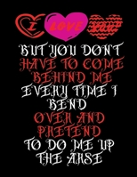 I Love You But You Don't Have To Come Behind Me Every Time I Bend Over and Pretend To Do Me Up The Arse: Wide Ruled Lined Paper Notebook Journal For School Office or Home School 8.5 x 11in, 120 Page 1660743117 Book Cover