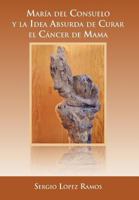 Mar a del Consuelo y La Idea Absurda de Curar El C Ncer de Mama 1463326793 Book Cover