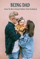 Being Dad: How To Be A Good Father And Husband: Loving Your Child More Than Your Spouse B091GQVD3V Book Cover