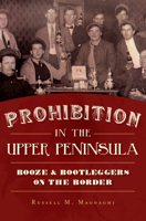 Prohibition in the Upper Peninsula: Booze  Bootleggers on the Border 146711944X Book Cover
