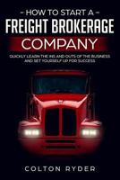 How to Start a Freight Brokerage Company: Quickly Learn the Ins and Outs of the Business and Set Yourself Up for Success 179660593X Book Cover