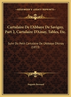 Cartulaire de L'Abbaye de Savigny. Suivi Du Petit Cartulaire de L'Abbaye D'Ainay. Vol. 2, (A0/00d.1853) 2012527841 Book Cover