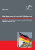 Die Idee vom deutschen Ständestaat: Ständische, Berufsständische und Korporative Konzepte zwischen 1918 und 1933 3842858388 Book Cover