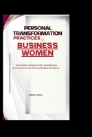 Personal Transformation Practices for Business Women: Your Guide to Success Truths, Unveiling Lies, Learning the Career Code and Building Confidence B0FVY1K5FV Book Cover