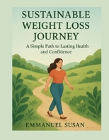SUSTAINABLE WEIGHT LOSS JOURNEY: A Simple Path to Lasting Health and Confidence B0FT159FYY Book Cover