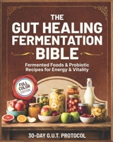 The Gut Healing Fermentation Bible: A Complete Guide to Fermented Vegetables, Kraut, Kombucha, Kefir, and Probiotic Foods with Step-by-Step Recipes and a 30-Day G.U.T. Protocol for Energy and Vitality B0FVSN7M51 Book Cover