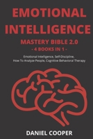 Emotional Intelligence Mastery Bible 2.0: 4 Books In 1: Emotional Intelligence, Self-Discipline, How To Analyze People, Cognitive Behavioral Therapy B089M1FF92 Book Cover