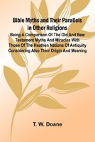 Bible Myths and their Parallels in other Religions; Being a Comparison of the Old and New Testament Myths and Miracles with those of the Heathen ... Considering also their Origin and Meaning 936724567X Book Cover