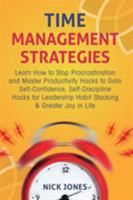 Time Management Strategies: Learn How to Stop Procrastination and Master Productivity Hacks to Gain Self-Confidence, Self-Discipline Hacks for Leadership Habit Stacking & Greater Joy in Life 1729520286 Book Cover
