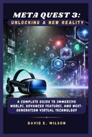Meta Quest 3: Unlocking a New Reality: A Complete Guide to Immersive Worlds, Advanced Features, and Next-Generation Virtual Technology B0DTDD58H8 Book Cover