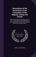 Description of the Procession of the Coronation of His Majesty, George the Fourth: Which Took Place on Thursday, July 19, 1821. Now Represented and Exhibiting in the Great Rotunda of Henry Aston Barke 1359284826 Book Cover