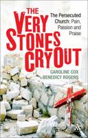 The Very Stones Cry Out: The Persecuted Church: Pain, Passion and Praise by Cox, Caroline, Rogers, Benedict (2011) Paperback 0826442722 Book Cover