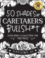 50 Shades of caretakers Bullsh*t: Swear Word Coloring Book For caretakers: Funny gag gift for caretakers w/ humorous cusses & snarky sayings ... & patterns for working adult relaxation B08RT7YZV3 Book Cover