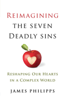 Reimagining the Seven Deadly Sins : Reshaping Our Hearts in a Complex World 1627855270 Book Cover