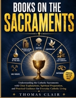 Books on the Sacraments: Understanding the Catholic Sacraments with Clear Explanations, Spiritual Preparation, and Practical Guidance for Everyday Cat B0H8Z3KHGS Book Cover
