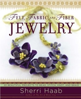 Felt, Fabric, and Fiber Jewelry: 20 Beautiful Projects to Bead, Stitch, Knot, and Braid 0823099091 Book Cover