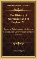 The History Of Normandy And Of England V1: General Relations Of Mediaeval Europe, The Carlovingian Empire 1160713278 Book Cover