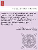 Correspondance diplomatique du baron de Staël-Holstein,ambassadeur de Suède en France, et de successeur comme d'affaires, le baron Brinkman. Documents ... par L. Leonzon le Duc. 1249013798 Book Cover