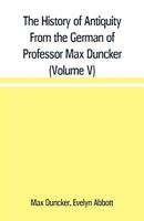 The History of Antiquity From the German of Professor Max Duncker (Volume V) 9353709652 Book Cover