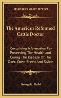 The American Reformed Cattle Doctor: Containing Information For Preserving The Health And Curing The Disease Of The Oxen, Cows Sheep And Swine 9390058171 Book Cover