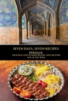 SEVEN DAYS, SEVEN RECIPES: PERSIAN: DELICIOUS, EASY TO MAKE RECIPES. ONE FOR EVERY DAY OF THE WEEK. B0C5Z3FZKF Book Cover