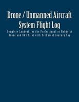 Drone / Unmanned Aircraft System Flight Log: Complete Logbook for the Professional or Hobbyist Drone and Uas Pilot with Technical Journey Log 1530024579 Book Cover