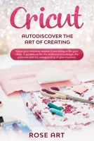 Cricut: Autodiscover the art of creating: know your machine, master it and bring to life your ideas. A guidebook for the technical knowledge, the potential and the safeguarding of your machine. B086FLTB3L Book Cover