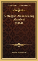A Magyar Öröködési Jog Alapelvei: Azoknak Eredete, Jogtörténeti Fejlödése, S Jelenlegi Állapota... 1167414594 Book Cover