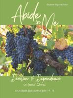 Abide in Me - Devotion and Dependence on Jesus Christ: An In-depth Bible study of John 14, 15, and 16 (In-depth Bible Study Series by Elizabeth Ficken) 0990593398 Book Cover