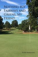 Nothing But Fairways and Greens, My Friend 1480940984 Book Cover