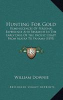 Hunting For Gold: Reminiscences Of Personal Experience And Research In The Early Days Of The Pacific Coast From Alaska To Panama 1018620184 Book Cover