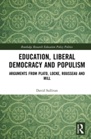 Education, Liberal Democracy and Populism: Arguments from Plato, Locke, Rousseau and Mill 1032088648 Book Cover