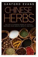 Chinese Herbs: The Top 12 Chinese Herbs to Totally Restore Your Health, Beauty and Mind 1502307944 Book Cover