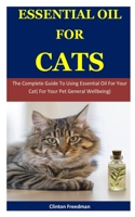 Essential oil for cats: The Complete Guide To Using Essential Oil For Your Cat( For Your Pet General Wellbeing) 1672795559 Book Cover