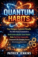 Quantum Habits:: Tiny Changes, Explosive Results The 2026 Proven Framework to Build Unbreakable Good Habits, Make Bad Ones Impossible, and Compound ... Success Without Burnout or Willpower Battles B0GNSMD1J6 Book Cover