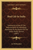 Real Life In India: Embracing A View Of The Requirements Of Individuals Appointed To Any Branch Of The Indian Public Service 1104896508 Book Cover