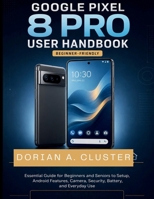 Google Pixel 8 Pro User Handbook: Essential Guide for Beginners and Seniors to Setup, Android Features, Camera, Security, Battery, and Everyday Use B0H3ZTP1NH Book Cover