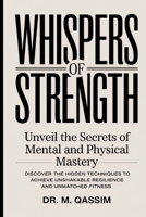 Whispers of Strength: Unveil the Secrets of Mental and Physical Mastery: Discover the Hidden Techniques to Achieve Unshakable Resilience and Unmatched ... the Secrets of Mental and Physical Mastery) B0DPV9MQQN Book Cover
