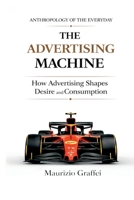 THE ADVERTISING MACHINE: How Advertising Shapes Desire and Consumption 9526588754 Book Cover