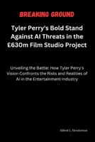 Breaking Ground: Tyler Perry's Bold Stand Against AI Threats in the £630m Film Studio Project: Unveiling the Battle: How Tyler Perry's Vision Confronts the Risks and Realities of AI in the Entertainme B0CWHG4BF2 Book Cover