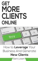 Get More Clients Online: The Must-Have Steps to Leverage Your Business and Generate New Clients 1535508132 Book Cover
