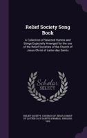 Relief Society song book: a collection of selected hymns and songs especially arranged for the use of the Relief Societies of the Church of Jesus Christ of Latter-day Saints 102139968X Book Cover