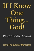 If I Know One Thing... God!: He’s The God of Miracles! B0FHDJYQRC Book Cover