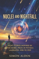 NUCLEI AND NIGHTFALL: EIGHT STORIES INSPIRED BY THE NOBEL PRIZE IN PHYSICS LAUREATES, 1930 TO 1939 (The Nobel Physics Stories: A Decade-by-Decade Short Story Series) B0GXTTWCP5 Book Cover