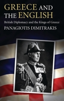 Greece and the English: British Diplomacy and the Kings of Greece 1350171255 Book Cover